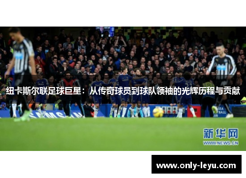纽卡斯尔联足球巨星：从传奇球员到球队领袖的光辉历程与贡献