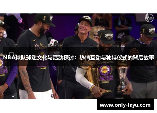 NBA球队球迷文化与活动探讨：热情互动与独特仪式的背后故事