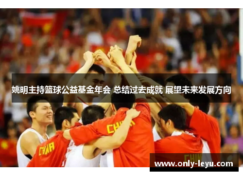 姚明主持篮球公益基金年会 总结过去成就 展望未来发展方向