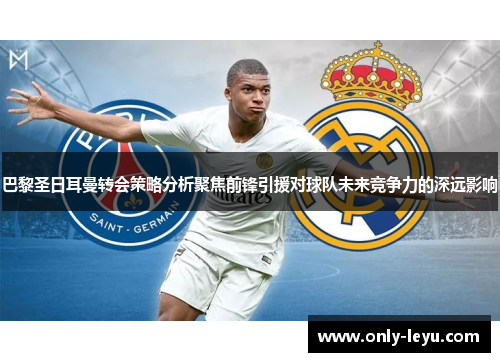 巴黎圣日耳曼转会策略分析聚焦前锋引援对球队未来竞争力的深远影响