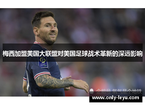 梅西加盟美国大联盟对美国足球战术革新的深远影响