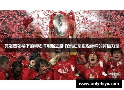克洛普领导下的利物浦崛起之路 探索红军重返巅峰的背后力量