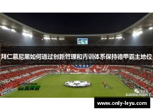 拜仁慕尼黑如何通过创新管理和青训体系保持德甲霸主地位