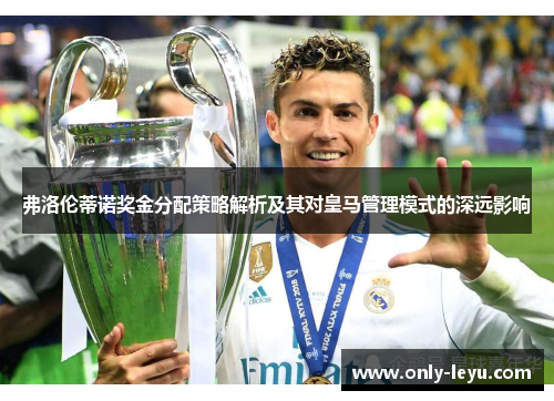 弗洛伦蒂诺奖金分配策略解析及其对皇马管理模式的深远影响