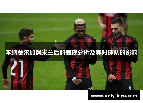 本纳赛尔加盟米兰后的表现分析及其对球队的影响