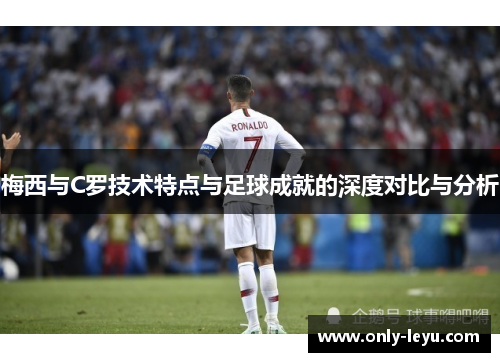 梅西与C罗技术特点与足球成就的深度对比与分析