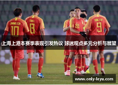 上海上港本赛季表现引发热议 球迷观点多元分析与展望