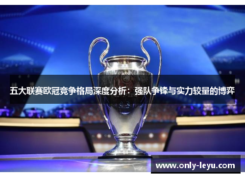 五大联赛欧冠竞争格局深度分析：强队争锋与实力较量的博弈
