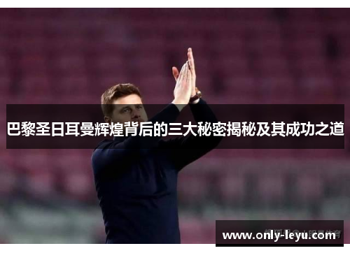 巴黎圣日耳曼辉煌背后的三大秘密揭秘及其成功之道