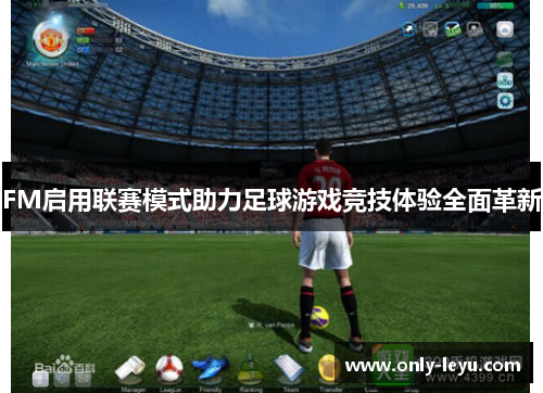 FM启用联赛模式助力足球游戏竞技体验全面革新