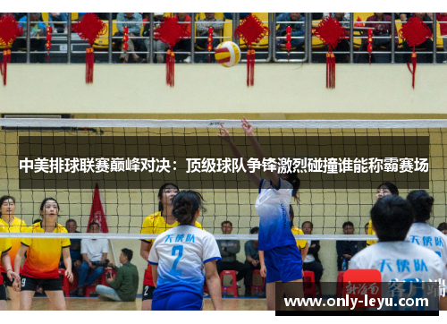 中美排球联赛巅峰对决：顶级球队争锋激烈碰撞谁能称霸赛场