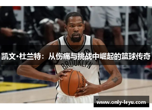 凯文·杜兰特：从伤痛与挑战中崛起的篮球传奇