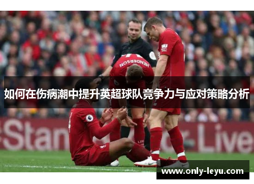 如何在伤病潮中提升英超球队竞争力与应对策略分析