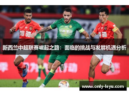 新西兰中超联赛崛起之路：面临的挑战与发展机遇分析