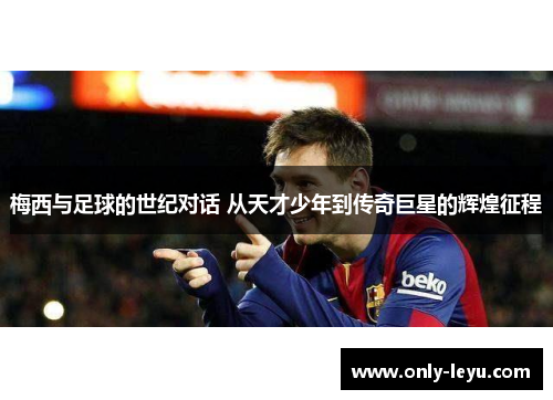 梅西与足球的世纪对话 从天才少年到传奇巨星的辉煌征程