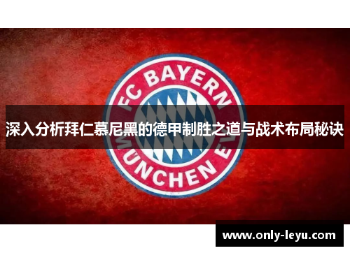 深入分析拜仁慕尼黑的德甲制胜之道与战术布局秘诀