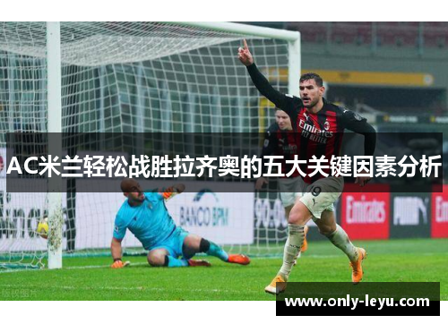 AC米兰轻松战胜拉齐奥的五大关键因素分析
