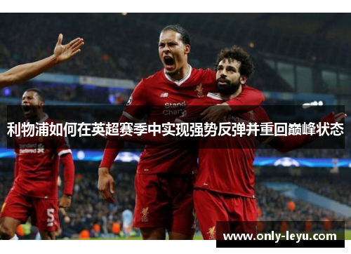 利物浦如何在英超赛季中实现强势反弹并重回巅峰状态