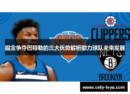 掘金争夺巴特勒的三大优势解析助力球队未来发展