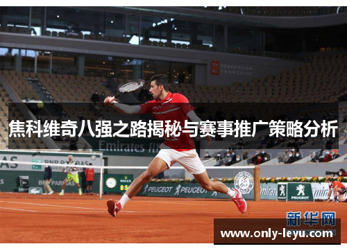 焦科维奇八强之路揭秘与赛事推广策略分析