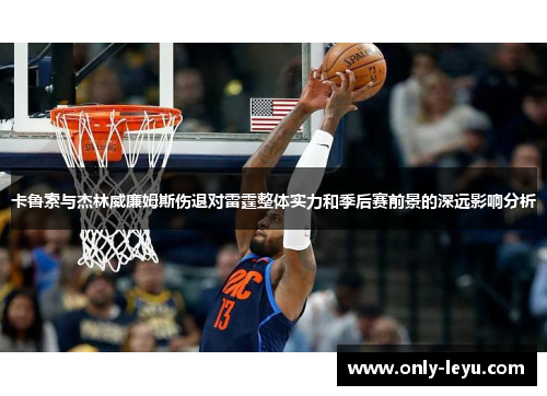 卡鲁索与杰林威廉姆斯伤退对雷霆整体实力和季后赛前景的深远影响分析