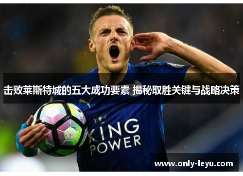 击败莱斯特城的五大成功要素 揭秘取胜关键与战略决策