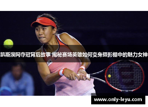 凯斯澳网夺冠背后故事 揭秘赛场英雄如何变身摄影棚中的魅力女神