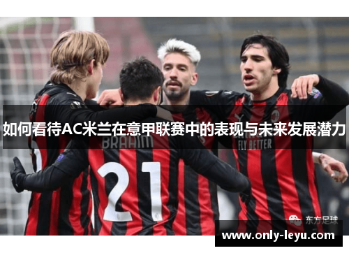 如何看待AC米兰在意甲联赛中的表现与未来发展潜力