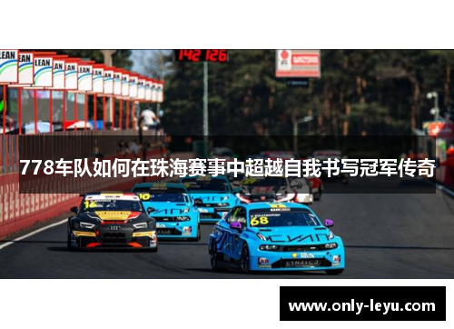 778车队如何在珠海赛事中超越自我书写冠军传奇