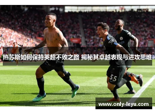 热苏斯如何保持英超不败之路 揭秘其卓越表现与进攻思维