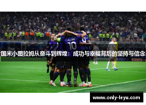 国米小图拉姆从奋斗到辉煌：成功与幸福背后的坚持与信念