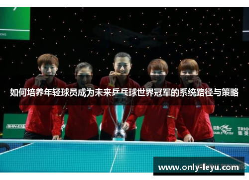 如何培养年轻球员成为未来乒乓球世界冠军的系统路径与策略