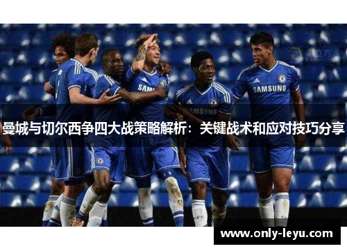 曼城与切尔西争四大战策略解析：关键战术和应对技巧分享