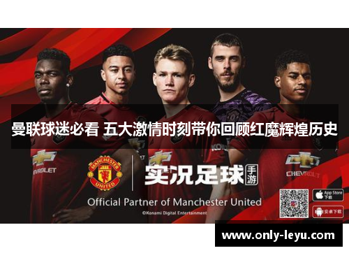 曼联球迷必看 五大激情时刻带你回顾红魔辉煌历史