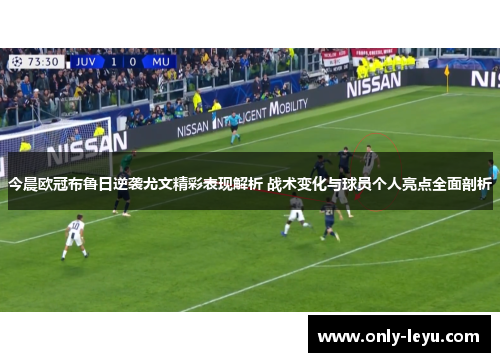 今晨欧冠布鲁日逆袭尤文精彩表现解析 战术变化与球员个人亮点全面剖析