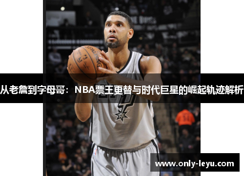 从老詹到字母哥：NBA票王更替与时代巨星的崛起轨迹解析