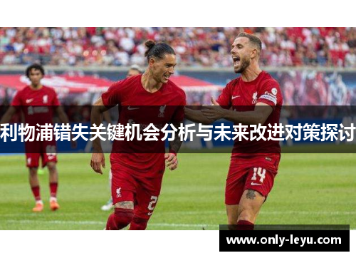 利物浦错失关键机会分析与未来改进对策探讨