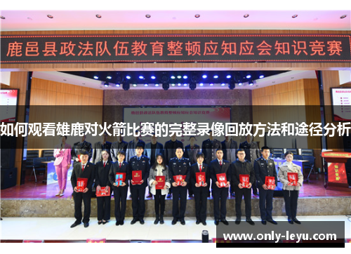 如何观看雄鹿对火箭比赛的完整录像回放方法和途径分析