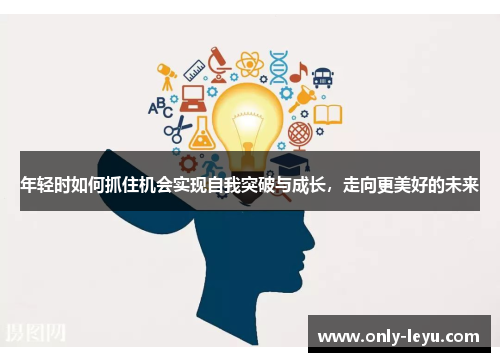 年轻时如何抓住机会实现自我突破与成长，走向更美好的未来