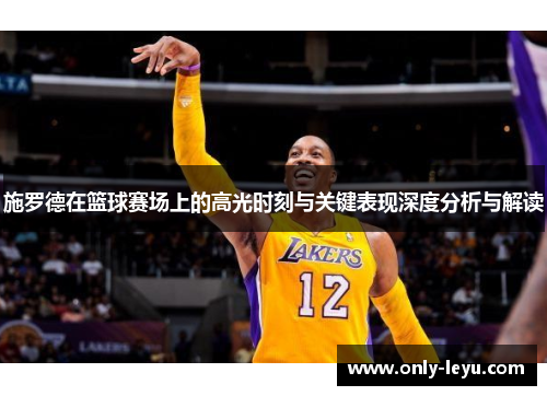施罗德在篮球赛场上的高光时刻与关键表现深度分析与解读