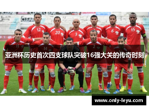 亚洲杯历史首次四支球队突破16强大关的传奇时刻