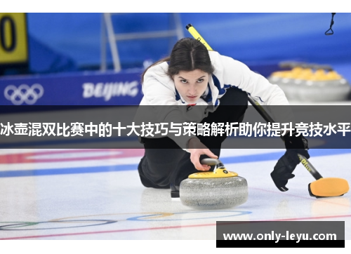 冰壶混双比赛中的十大技巧与策略解析助你提升竞技水平