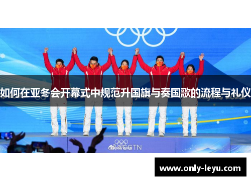 如何在亚冬会开幕式中规范升国旗与奏国歌的流程与礼仪