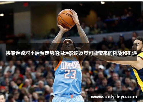 快船连败对季后赛走势的深远影响及其可能带来的挑战和机遇