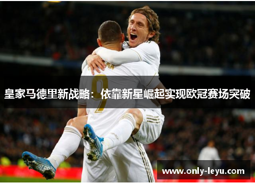 皇家马德里新战略：依靠新星崛起实现欧冠赛场突破