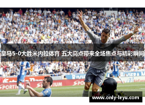 皇马5-0大胜米内拉体育 五大亮点带来全场焦点与精彩瞬间