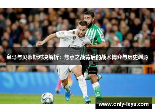 皇马与贝蒂斯对决解析：焦点之战背后的战术博弈与历史渊源