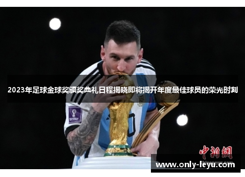 2023年足球金球奖颁奖典礼日程揭晓即将揭开年度最佳球员的荣光时刻