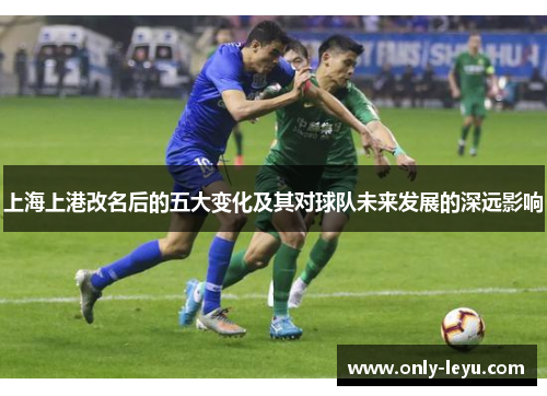 上海上港改名后的五大变化及其对球队未来发展的深远影响
