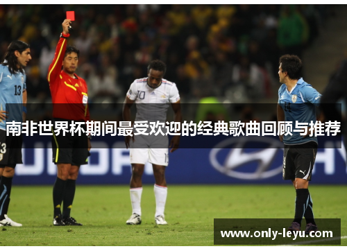 南非世界杯期间最受欢迎的经典歌曲回顾与推荐